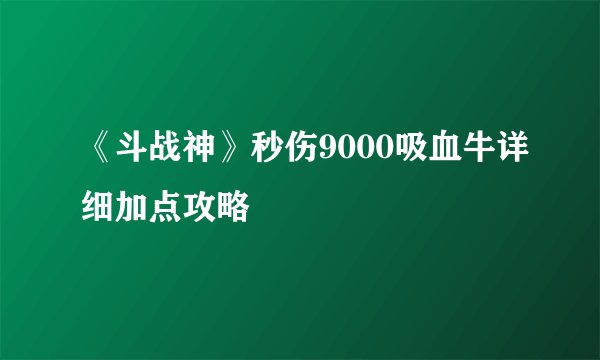 《斗战神》秒伤9000吸血牛详细加点攻略
