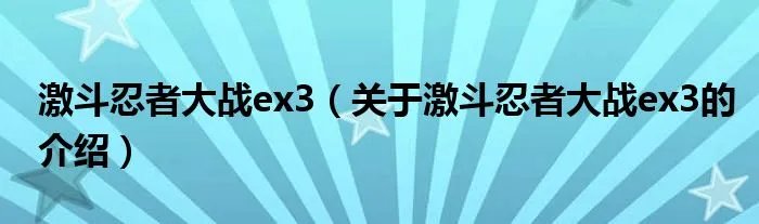 激斗忍者大战ex3（关于激斗忍者大战ex3的介绍）