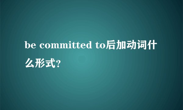be committed to后加动词什么形式？
