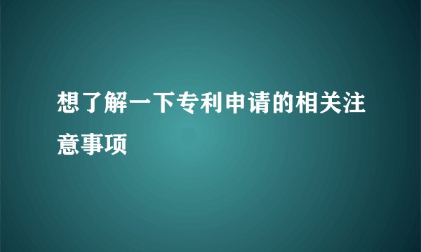 想了解一下专利申请的相关注意事项