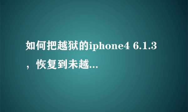如何把越狱的iphone4 6.1.3，恢复到未越狱？（求详细）