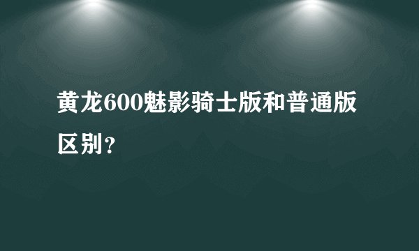 黄龙600魅影骑士版和普通版区别？