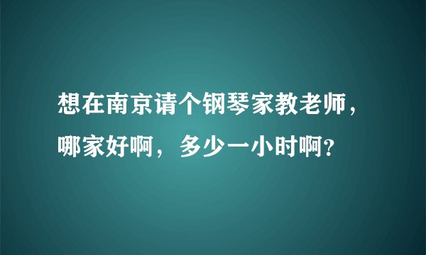 想在南京请个钢琴家教老师，哪家好啊，多少一小时啊？