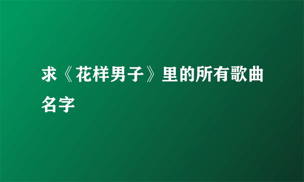 求《花样男子》里的所有歌曲名字