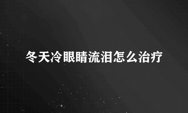 冬天冷眼睛流泪怎么治疗