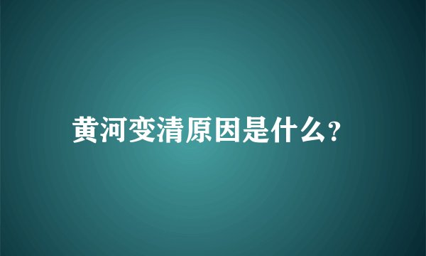 黄河变清原因是什么？