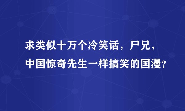 求类似十万个冷笑话，尸兄，中国惊奇先生一样搞笑的国漫？