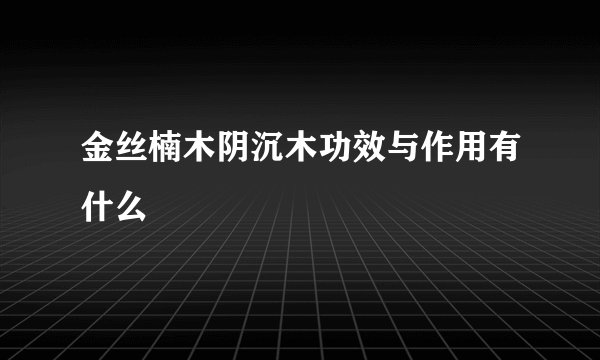 金丝楠木阴沉木功效与作用有什么