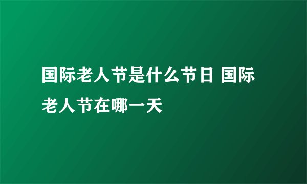 国际老人节是什么节日 国际老人节在哪一天
