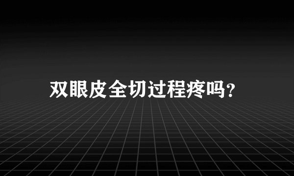 双眼皮全切过程疼吗？