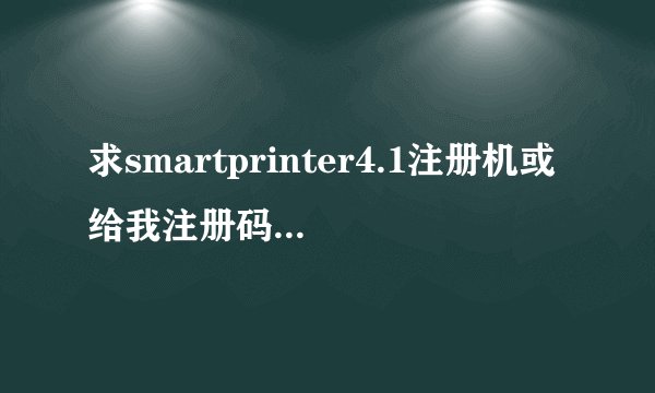 求smartprinter4.1注册机或给我注册码我的识别号E2268B4A23F4962CF5764B2443CC479E