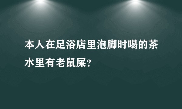 本人在足浴店里泡脚时喝的茶水里有老鼠屎？