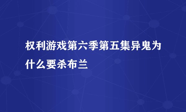 权利游戏第六季第五集异鬼为什么要杀布兰