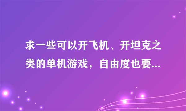 求一些可以开飞机、开坦克之类的单机游戏，自由度也要高一些的