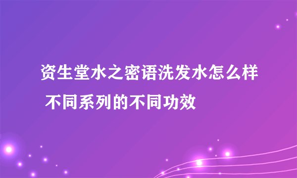 资生堂水之密语洗发水怎么样 不同系列的不同功效