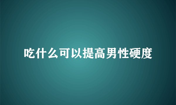 吃什么可以提高男性硬度