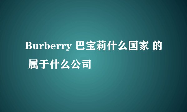 Burberry 巴宝莉什么国家 的 属于什么公司