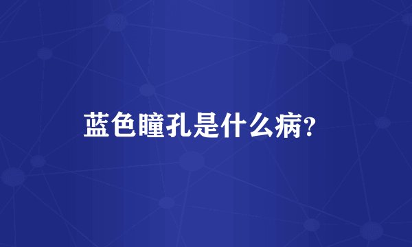 蓝色瞳孔是什么病？