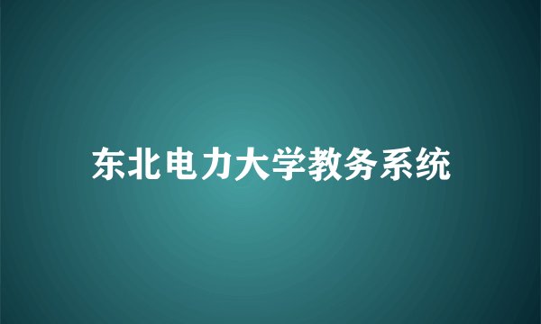 东北电力大学教务系统