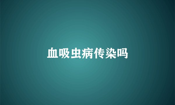 血吸虫病传染吗