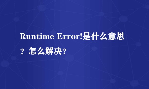 Runtime Error!是什么意思？怎么解决？