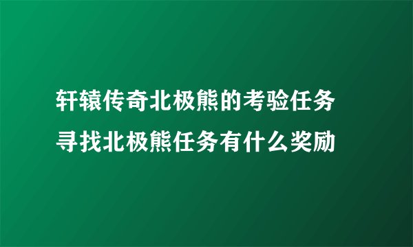 轩辕传奇北极熊的考验任务 寻找北极熊任务有什么奖励