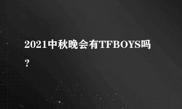 2021中秋晚会有TFBOYS吗？