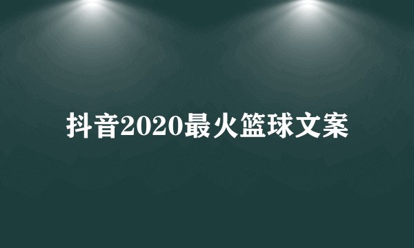 抖音2020最火篮球文案