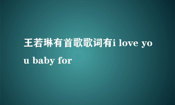 王若琳有首歌歌词有i love you baby for