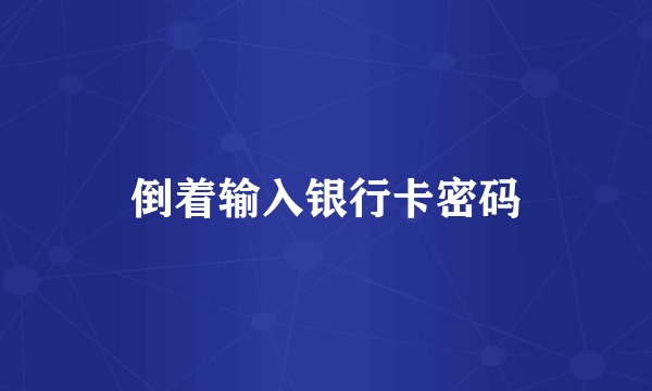 倒着输入银行卡密码