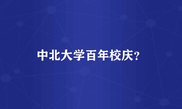 中北大学百年校庆？