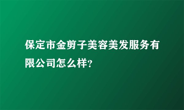 保定市金剪子美容美发服务有限公司怎么样？