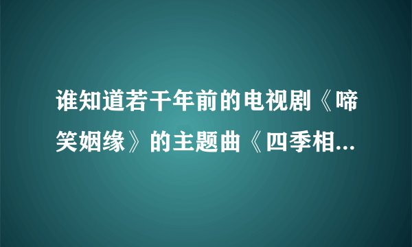 谁知道若干年前的电视剧《啼笑姻缘》的主题曲《四季相思》？歌词就行