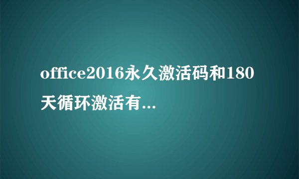 office2016永久激活码和180天循环激活有什么区别？