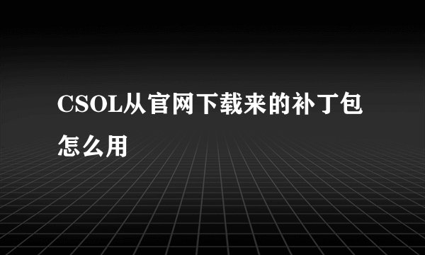 CSOL从官网下载来的补丁包怎么用