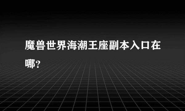 魔兽世界海潮王座副本入口在哪？