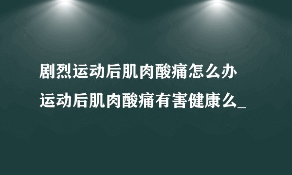 剧烈运动后肌肉酸痛怎么办   运动后肌肉酸痛有害健康么_
