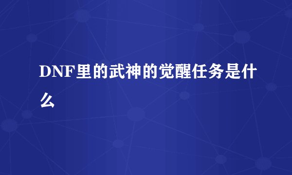 DNF里的武神的觉醒任务是什么