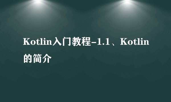 Kotlin入门教程-1.1、Kotlin的简介