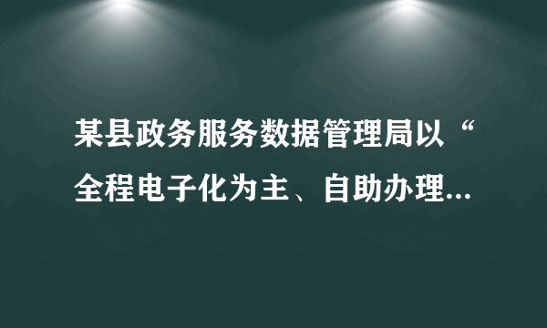某县政务服务数据管理局以“全程电子化为主、自助办理为辅、人工服务为补”的智慧政务模式为发展方向，合力推进“数字政府”建设，提升政务服务效能，推动全县“放管服”改革工作顺利开展。该举措（　　）A. 切实坚持了依法行政B. 精简了政府臃肿的机构C. 提高了政府的办事效率D. 减少了政府的腐败风险
