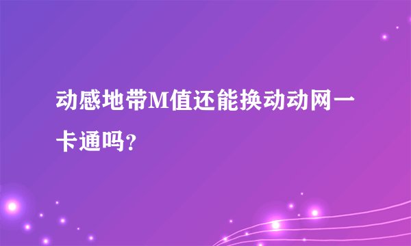 动感地带M值还能换动动网一卡通吗？
