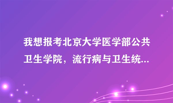 我想报考北京大学医学部公共卫生学院，流行病与卫生统计专业的研究生。具体需要复习哪些考试科目？