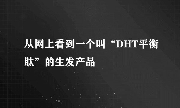 从网上看到一个叫“DHT平衡肽”的生发产品