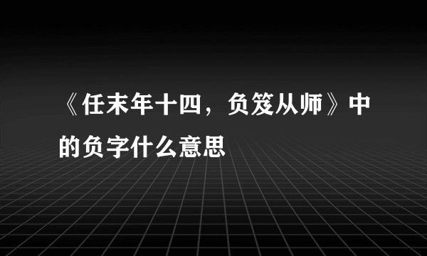 《任末年十四，负笈从师》中的负字什么意思