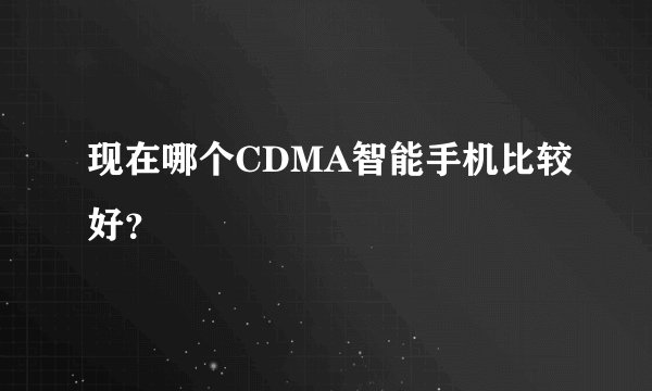 现在哪个CDMA智能手机比较好？