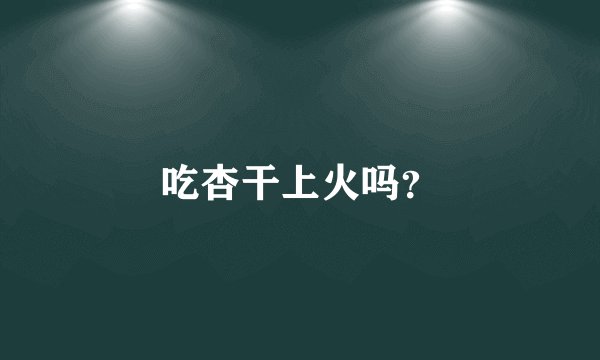 吃杏干上火吗？