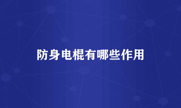 防身电棍有哪些作用