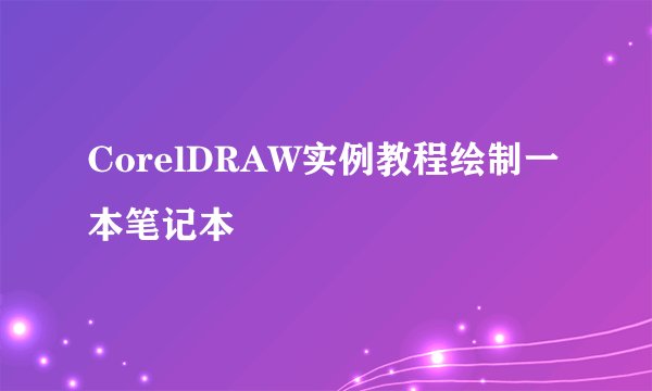 CorelDRAW实例教程绘制一本笔记本