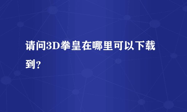 请问3D拳皇在哪里可以下载到？