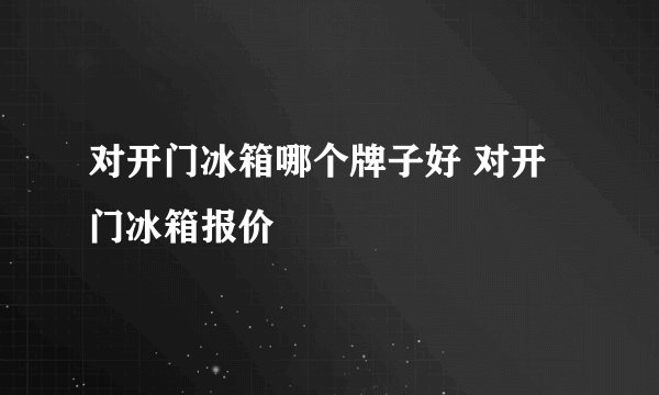 对开门冰箱哪个牌子好 对开门冰箱报价